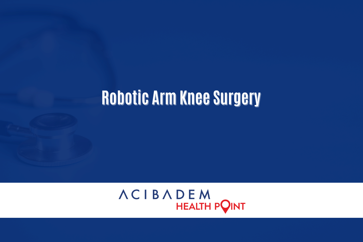 Robotic Arm Knee Surgery Acibadem Health Point International